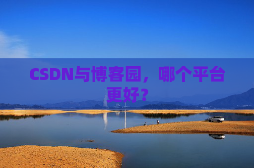CSDN与博客园，哪个平台更好？